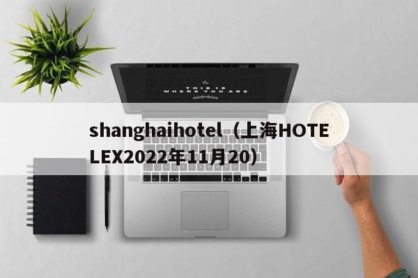 shanghaihotel（上海HOTELEX2022年11月20）