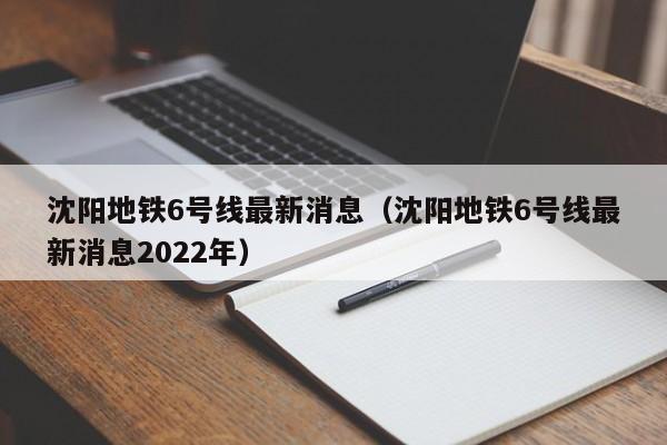 沈阳地铁6号线最新消息（沈阳地铁6号线最新消息2022年）