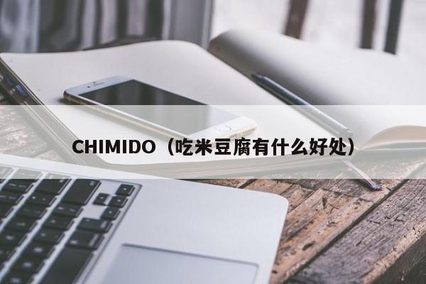 CHIMIDO（吃米豆腐有什么好处）