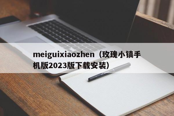 meiguixiaozhen（玫瑰小镇手机版2023版下载安装）